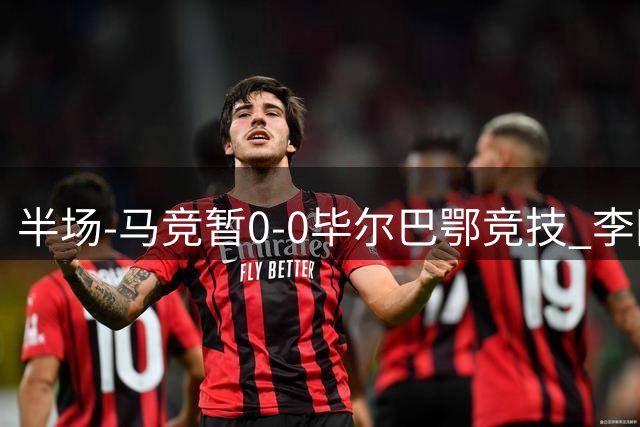半场-马竞暂0-0毕尔巴鄂竞技 李刚仁低射中柱毕尔巴鄂0射正